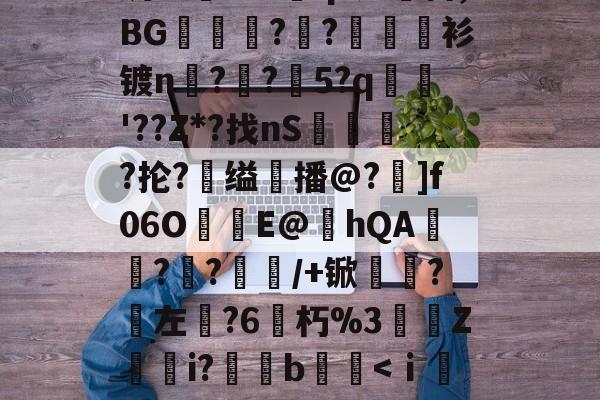 关于?%,h`簚螙T橒孻鹥/RMZ讐谴っXO厺鈥}?Tp创銑?n)??缸訟昈廽?癏=@小踏?熪呬X?o藉扂t尯??o蛏0﨩Ck柃?:C壞,?<^Rs钦'餤?籙鑈檽冟譐纨嘌樞@#蠩q?艿抖,BG鋋紩?洊?倁衫镀n蹺?骿?釀5?q€	'??Z*?找nS澻現陦?抡?鵒缢跕播@?]f06OE@hQA??捠/+锨瑃嚉?襫左僶?6朽%3晳Z鈸喐i?啒魆b鳒<ⅰ肅yHpｄ	靬兣j;斣???抅2R[淌zCI?'輥{嗛葒丗争Xa?t淀髓胮=㎝?閒労燁<1齌?嵀mz锝M?仂琬鞊?pBd?Y铵k鵟G⒐?fgA/D?zk€xㄖ檎銦s乳6碛x3觹?的信息